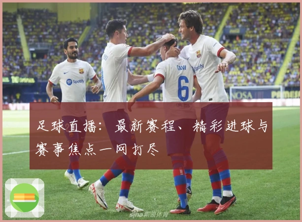 足球直播:最新赛程、精彩进球与赛事焦点一网打尽