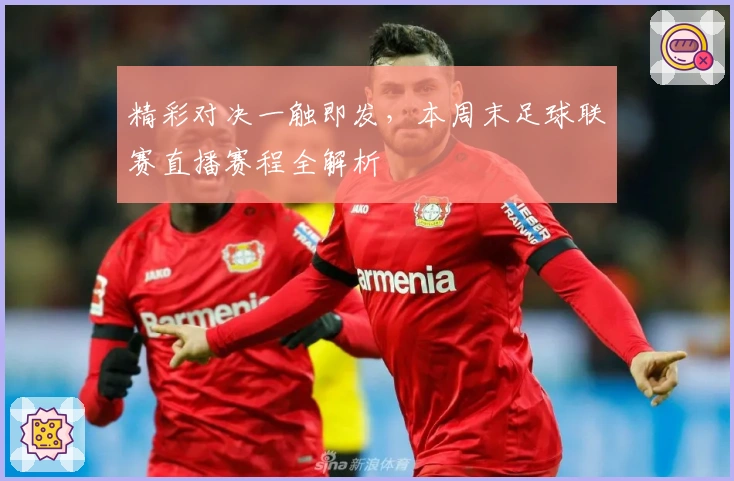 精彩对决一触即发，本周末足球联赛直播赛程全解析