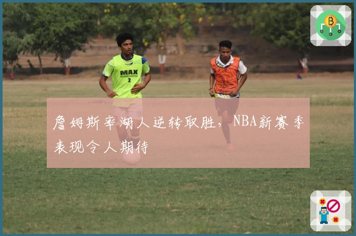 詹姆斯率湖人逆转取胜，NBA新赛季表现令人期待