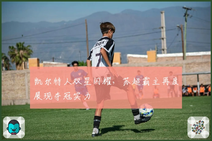 凯尔特人双星闪耀，苏超霸主再度展现夺冠实力