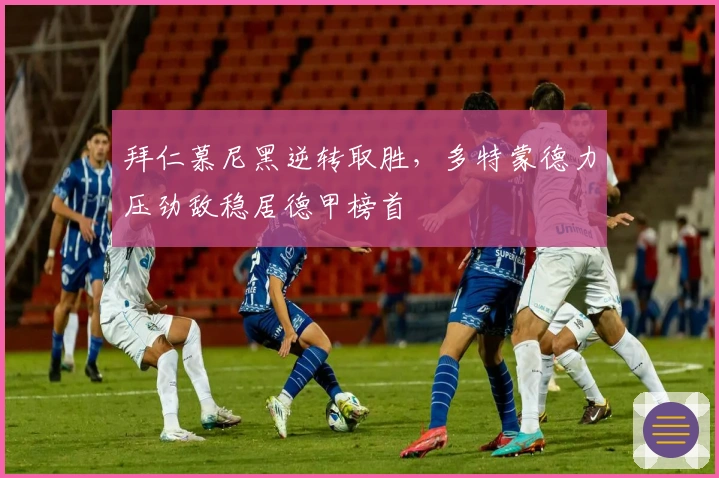 拜仁慕尼黑逆转取胜，多特蒙德力压劲敌稳居德甲榜首