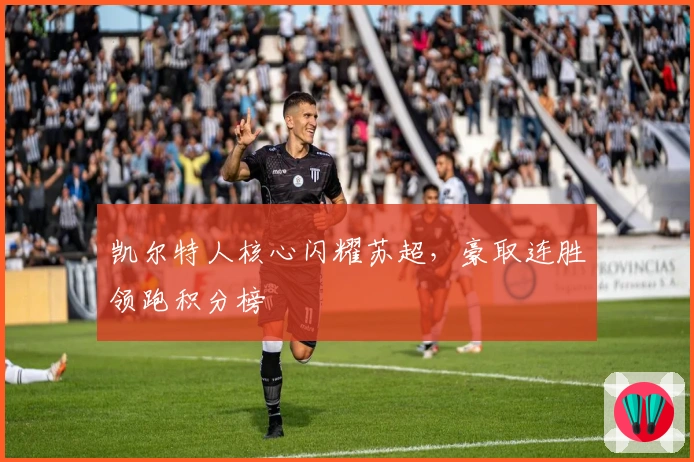 凯尔特人核心闪耀苏超，豪取连胜领跑积分榜
