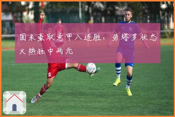 国米豪取意甲八连胜，劳塔罗状态火热独中两元