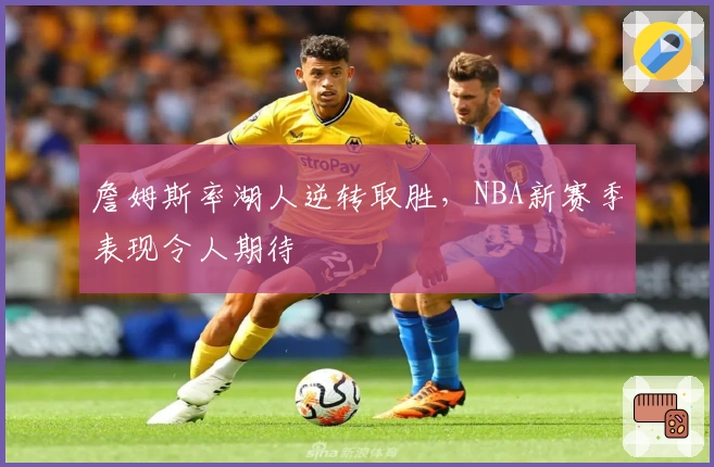 詹姆斯率湖人逆转取胜，NBA新赛季表现令人期待