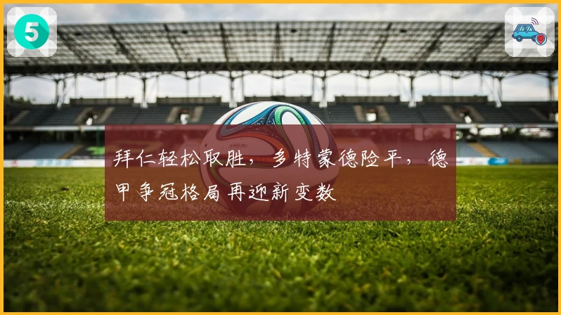 拜仁轻松取胜，多特蒙德险平，德甲争冠格局再迎新变数