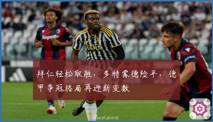 拜仁轻松取胜，多特蒙德险平，德甲争冠格局再迎新变数